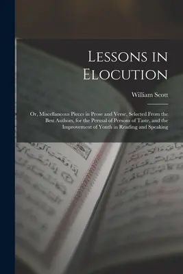 Lekcje elokwencji: Or, Miscellaneous Pieces in Prose and Verse, Selected From the Best Authors, for the Perusal of Persons of Taste, and - Lessons in Elocution: Or, Miscellaneous Pieces in Prose and Verse, Selected From the Best Authors, for the Perusal of Persons of Taste, and