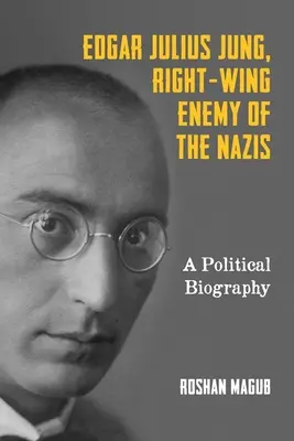 Edgar Julius Jung, prawicowy wróg nazistów: Biografia polityczna - Edgar Julius Jung, Right-Wing Enemy of the Nazis: A Political Biography