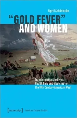 Gorączka złota i kobiety: Przemiany w życiu, opiece zdrowotnej i medycynie na XIX-wiecznym amerykańskim Zachodzie - Gold Fever and Women: Transformations in Lives, Health Care and Medicine in the 19th Century American West