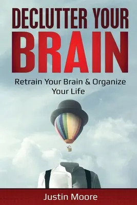 Declutter Your Brain: Retrain Your Brain & Organize Your Life: Przekształć swój mózg i zorganizuj swoje życie - Declutter Your Brain: Retrain Your Brain & Organize Your Life: Retrain Your Brain & Organize Your Life