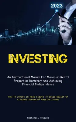 Inwestowanie: Instrukcja zdalnego zarządzania nieruchomościami na wynajem i osiągania niezależności finansowej (How To Invest In - Investing: An Instructional Manual For Managing Rental Properties Remotely And Achieving Financial Independence (How To Invest In
