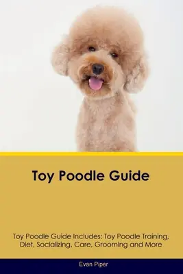 Toy Poodle Guide Toy Poodle Guide zawiera: Szkolenie pudli miniaturowych, dieta, socjalizacja, opieka, pielęgnacja i nie tylko - Toy Poodle Guide Toy Poodle Guide Includes: Toy Poodle Training, Diet, Socializing, Care, Grooming, and More