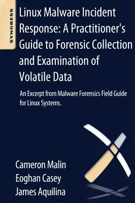 Linux Malware Incident Response: A Practitioner's Guide to Forensic Collection and Examination of Volatile Data: An Excerpt from Malware Forensic Field - Linux Malware Incident Response: A Practitioner's Guide to Forensic Collection and Examination of Volatile Data: An Excerpt from Malware Forensic Fiel