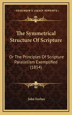 Symetryczna struktura Pisma Świętego: Or The Principles of Scripture Parallelism Exemplified (1854) - The Symmetrical Structure Of Scripture: Or The Principles Of Scripture Parallelism Exemplified (1854)