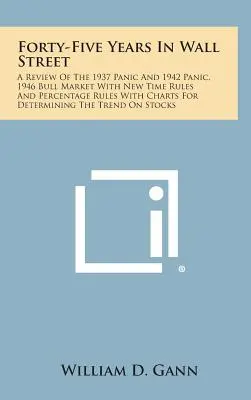 Czterdzieści pięć lat na Wall Street: A Review of the 1937 Panic and 1942 Panic, 1946 Bull Market with New Time Rules and Percentage Rules with Charts for - Forty-Five Years in Wall Street: A Review of the 1937 Panic and 1942 Panic, 1946 Bull Market with New Time Rules and Percentage Rules with Charts for