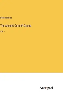 Starożytny dramat kornwalijski: Vol. I - The Ancient Cornish Drama: Vol. I