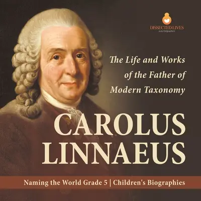 Carolus Linnaeus: Życie i twórczość ojca współczesnej taksonomii Nazywanie świata Biografie dla dzieci klasa 5 - Carolus Linnaeus: The Life and Works of the Father of Modern Taxonomy Naming the World Grade 5 Children's Biographies