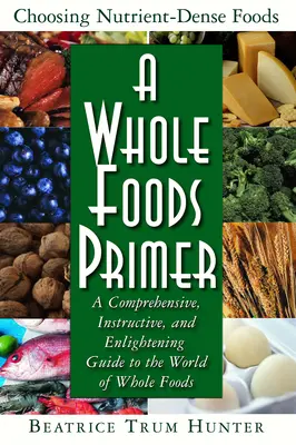 A Whole Foods Primer: Wszechstronny, pouczający i pouczający przewodnik po świecie całej żywności - A Whole Foods Primer: A Comprehensive, Instructive, and Enlightening Guide to the World of Whole Foods