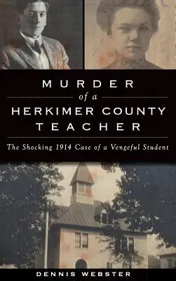 Morderstwo nauczyciela z hrabstwa Herkimer: Szokująca sprawa mściwego ucznia z 1914 roku - Murder of a Herkimer County Teacher: The Shocking 1914 Case of a Vengeful Student