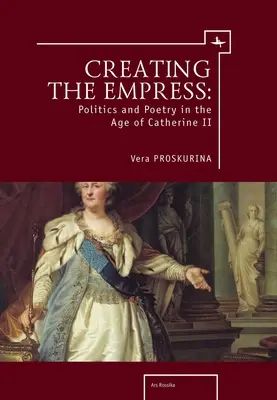 Tworzenie cesarzowej: Polityka i poezja w epoce Katarzyny II - Creating the Empress: Politics and Poetry in the Age of Catherine II