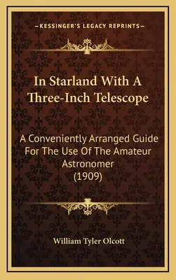 In Starland With A Three-Inch Telescope: A Conveniently Arranged Guide For The Use Of The Amateur Astronomer (1909)