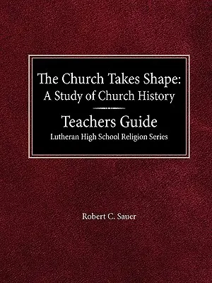 The Church Takes Shape A Study of Church History Teacher's Guide Luterańska seria do nauki religii dla szkół średnich - The Church Takes Shape A Study of Church History Teacher's Guide Lutheran High School Religion Series