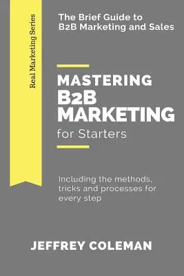Opanuj marketing B2B dla początkujących: Krótki przewodnik po marketingu B2B - w tym metody, sztuczki i procesy na każdym etapie - Mastering B2B Marketing for Starters: The Brief Guide to B2B Marketing - Including the methods, tricks and processes for every step