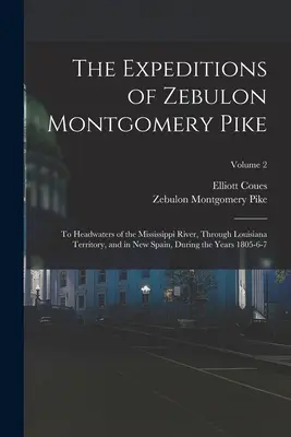 The Expeditions of Zebulon Montgomery Pike: To Headwaters of the Mississippi River, Through Louisiana Territory, and in New Spain, During the Years 18