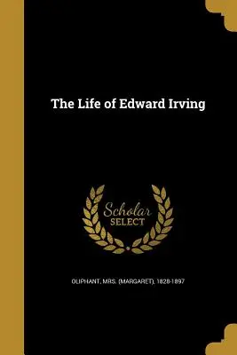 Życie Edwarda Irvinga (Oliphant (Margaret) 1828-1897) - The Life of Edward Irving (Oliphant (margaret) 1828-1897)