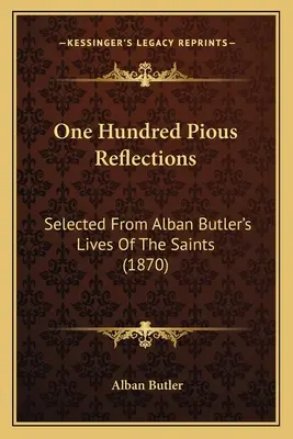 Sto pobożnych refleksji: Wybrane z Żywotów Świętych Albana Butlera (1870) - One Hundred Pious Reflections: Selected From Alban Butler's Lives Of The Saints (1870)