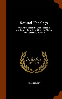 Teologia naturalna: Or, Evidences of the Existence and Attributes of the Deity, Illustr. by Plates and Notes by J. Paxton - Natural Theology: Or, Evidences of the Existence and Attributes of the Deity, Illustr. by Plates and Notes by J. Paxton