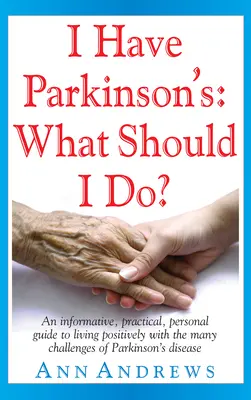 Mam Parkinsona: Co powinienem zrobić? Informacyjny, praktyczny, osobisty przewodnik po pozytywnym życiu z wieloma wyzwaniami związanymi z chorobą Parkinsona - I Have Parkinson's: What Should I Do?: An Informative, Practical, Personal Guide to Living Positively with the Many Challenges of Parkinson's Disease