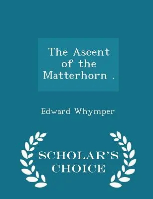 Wejście na Matterhorn. - Scholar's Choice Edition - The Ascent of the Matterhorn . - Scholar's Choice Edition