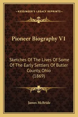 Pioneer Biography V1: Szkice z życia niektórych wczesnych osadników hrabstwa Butler w stanie Ohio (1869) - Pioneer Biography V1: Sketches Of The Lives Of Some Of The Early Settlers Of Butler County, Ohio (1869)