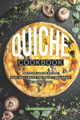 Książka kucharska Quiche: Pyszne przepisy na quiche, które stworzą idealne śniadanie lub danie brunchowe - Quiche Cookbook: Delicious Quiche Recipes that Will Create the Perfect Breakfast or Brunch Dish