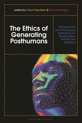 Etyka generowania postludzi: Filozoficzne i teologiczne refleksje na temat powoływania do istnienia nowych osób The Ethics of Generating Posthumans: Philosophical and Theological Reflections on Bringing New Persons into Existence - The Ethics of Generating Posthumans: Philosophical and Theological Reflections on Bringing New Persons into Existence