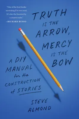 Prawda jest strzałą, miłosierdzie jest łukiem: Podręcznik DIY do konstruowania opowieści - Truth Is the Arrow, Mercy Is the Bow: A DIY Manual for the Construction of Stories