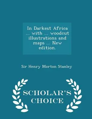 W najciemniejszej Afryce ... z ... drzeworytowymi ilustracjami i mapami .... Nowe wydanie. - Scholar's Choice Edition - In Darkest Africa ... with ... woodcut illustrations and maps ... New edition. - Scholar's Choice Edition