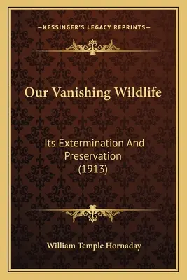 Nasza ginąca dzika przyroda: jej eksterminacja i ochrona (1913) - Our Vanishing Wildlife: Its Extermination And Preservation (1913)