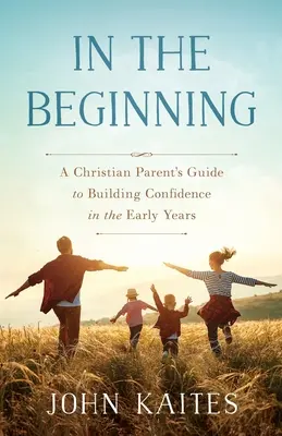 Na początku: Przewodnik chrześcijańskiego rodzica po budowaniu pewności siebie we wczesnych latach życia dziecka - In the Beginning: A Christian Parent's Guide to Building Confidence in the Early Years