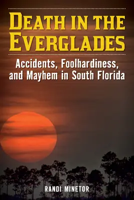 Śmierć w Everglades: Wypadki, głupota i chaos na południowej Florydzie - Death in the Everglades: Accidents, Foolhardiness, and Mayhem in South Florida