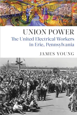 Union Power: Zjednoczeni pracownicy elektryczni w Erie w Pensylwanii - Union Power: The United Electrical Workers in Erie, Pennsylvania