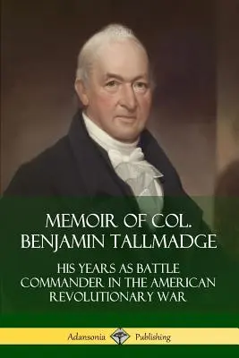 Wspomnienia pułkownika Benjamina Tallmadge'a: Jego lata jako dowódcy bitwy w wojnie o niepodległość Stanów Zjednoczonych - Memoir of Col. Benjamin Tallmadge: His Years as Battle Commander in the American Revolutionary War