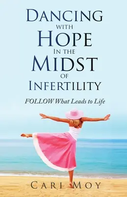 Taniec z nadzieją pośród niepłodności: Podążaj za tym, co prowadzi do życia - Dancing with Hope in the Midst of Infertility: FOLLOW What Leads to Life