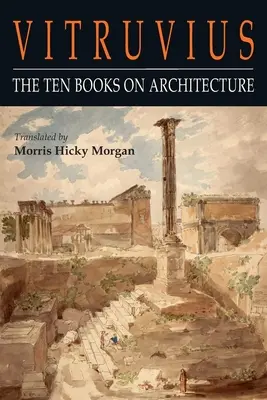 Witruwiusz: Dziesięć ksiąg o architekturze - Vitruvius: The Ten Books on Architecture