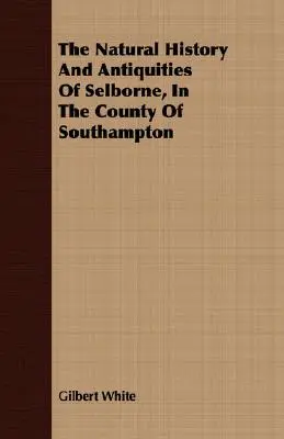 Historia naturalna i starożytności Selborne, w hrabstwie Southampton - The Natural History And Antiquities Of Selborne, In The County Of Southampton