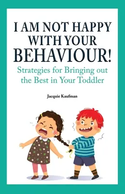 Nie jestem zadowolony z twojego zachowania! Strategie wydobywania z malucha tego, co najlepsze - I Am Not Happy with Your Behaviour!: Strategies for Bringing out the Best in Your Toddler