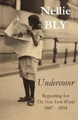 Pod przykrywką: Reportaże dla The New York World 1887-1894 - Undercover: Reporting for The New York World 1887 - 1894