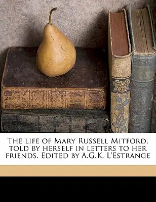 Życie Mary Russell Mitford, opowiedziane przez nią samą w listach do przyjaciół. Pod redakcją A.G.K. L'Estrange Tom 1 - The Life of Mary Russell Mitford, Told by Herself in Letters to Her Friends. Edited by A.G.K. L'Estrange Volume 1