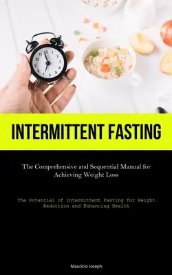 Przerywany post: The Comprehensive and Sequential Manual for Achieving Weight Loss (The Potential of Intermittent Fasting for Weight Re - Intermittent Fasting: The Comprehensive and Sequential Manual for Achieving Weight Loss (The Potential of Intermittent Fasting for Weight Re