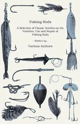 Wędki - Wybór klasycznych artykułów na temat odmian, użytkowania i naprawy wędek (Seria wędkarska) - Fishing Rods - A Selection of Classic Articles on the Varieties, Use and Repair of Fishing Rods (Angling Series)