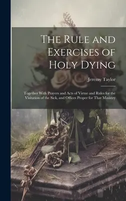 Reguła i ćwiczenia świętego umierania: Wraz z modlitwami i aktami cnoty oraz zasadami odwiedzania chorych i urzędami właściwymi dla tego M - The Rule and Exercises of Holy Dying: Together With Prayers and Acts of Virtue and Rules for the Visitation of the Sick, and Offices Proper for That M