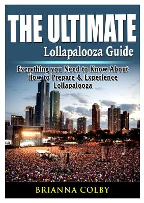 Kompletny przewodnik po Lollapalooza: Wszystko, co musisz wiedzieć o tym, jak przygotować się i przeżyć Lollapalooza - The Ultimate Lollapalooza Guide: Everything you Need to Know About How to Prepare & Experience Lollapalooza