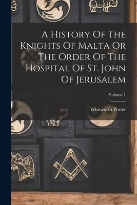 Historia Kawalerów Maltańskich lub Zakonu Szpitala Świętego Jana Jerozolimskiego; Tom 1 - A History Of The Knights Of Malta Or The Order Of The Hospital Of St. John Of Jerusalem; Volume 1