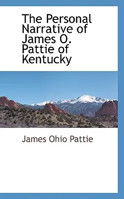 Osobista narracja Jamesa O. Pattiego z Kentucky - The Personal Narrative of James O. Pattie of Kentucky