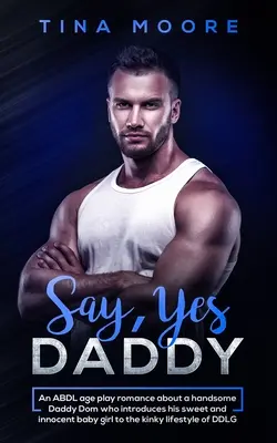 Say, Yes Daddy: Romans ABDL o przystojnym tatusiu Dom, który wprowadza swoją słodką i niewinną córeczkę w perwersyjne życie - Say, Yes Daddy: An ABDL age play romance about a handsome Daddy Dom who introduces his sweet and innocent baby girl to the kinky lifes