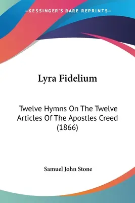 Lyra Fidelium: Dwanaście hymnów o dwunastu artykułach wyznania wiary Apostołów (1866) - Lyra Fidelium: Twelve Hymns On The Twelve Articles Of The Apostles Creed (1866)