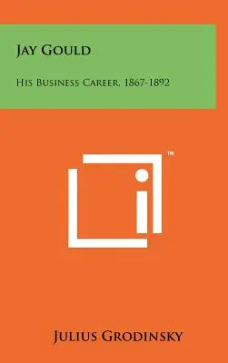 Jay Gould: Jego kariera biznesowa, 1867-1892 - Jay Gould: His Business Career, 1867-1892