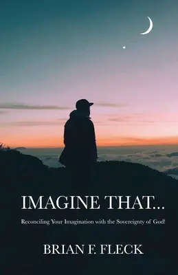 Imagine That...: Pogodzenie wyobraźni z suwerennością Boga! - Imagine That...: Reconciling Your Imagination with the Sovereignty of God!