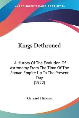 Kings Dethroned: Historia ewolucji astronomii od czasów Cesarstwa Rzymskiego do współczesności (1922) - Kings Dethroned: A History Of The Evolution Of Astronomy From The Time Of The Roman Empire Up To The Present Day (1922)